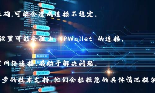 出现 TPWallet 连接问题可能由多种原因引起。以下是一些常见的解决方案，可以帮助您解决连接不上 TPWallet 的问题。

1. 检查网络连接
首先，确保您的设备连接到了稳定的互联网。无论是通过 Wi-Fi 还是移动数据，网络不稳定都可能导致 TPWallet 无法正常连接。您可以尝试访问其他网站或应用程序，确认您的网络是否正常。

2. 更新 TPWallet 应用
确保您使用的 TPWallet 应用是最新版本。开发者经常会发布更新来修复错误和改善性能。在您的设备上搜索 TPWallet 的最新版本并进行更新。

3. 检查服务器状态
有时，TPWallet 服务器可能由于维护或故障而暂时无法连接。您可以访问 TPWallet 的官方网站或社交媒体页面，查看是否有相关的服务器状态更新。

4. 清理应用缓存
应用缓存累积过多可能导致连接问题。前往设置，找到 TPWallet 应用，并选择“清除缓存”。这将删除临时文件，有助于解决连接问题。

5. 重新登录账户
尝试退出 TPWallet 账户后重新登录。有时，强制刷新您的账户可以解决连接问题。

6. 检查手机设置
确保您的设备设置正确，例如时间和日期设置。如果设备的时间和日期不正确，可能会造成连接不稳定。

7. VPN 和防火墙设置
如果您正在使用 VPN 或防火墙，尝试暂时关闭它们。有时，VPN 或防火墙设置可能会阻止 TPWallet 的连接。

8. 重启设备
最后，重启您的设备也是一个简单有效的解决方案。这可以清除缓存并重置网络连接，有助于解决问题。

如果经过以上步骤依然无法解决问题，建议联系 TPWallet 客服获取进一步的技术支持。他们会根据您的具体情况提供更有效的解决方案。