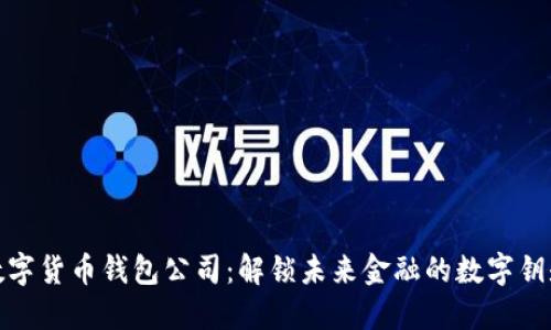 数字货币钱包公司：解锁未来金融的数字钥匙