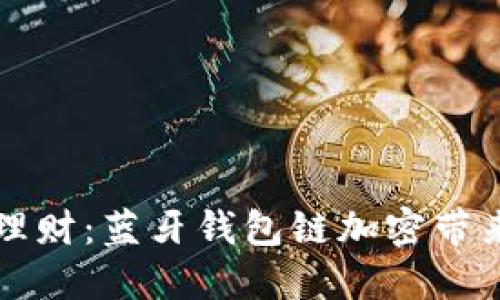 新时代的智能理财：蓝牙钱包链加密带来的安全与便利
