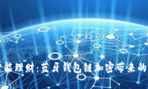 新时代的智能理财：蓝牙钱包链加密带来的安全与便利