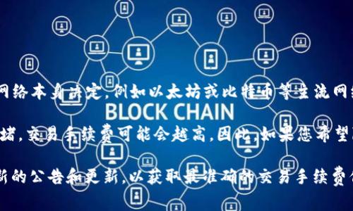 TPWallet 的交易手续费可以根据不同的加密货币和网络状况有所不同。具体的手续费通常由区块链网络本身决定，例如以太坊或比特币等主流网络的交易费。而在使用 TPWallet 进行交易时，除了网络手续费外，钱包可能还会收取一定的服务费用。

一般来说，您可以在 TPWallet 的官网或其应用程序中查看最新的手续费信息。此外，使用的网络越拥堵，交易手续费可能会越高。因此，如果您希望降低手续费，可以选择在网络相对不繁忙时进行交易。

如果想要获取具体金额或更详尽的信息，建议直接访问 TPWallet 的官方网站或相关的社区，查看最新的公告和更新，以获取最准确的交易手续费信息。