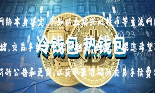 TPWallet 的交易手续费可以根据不同的加密货币和网络状况有所不同。具体的手续费通常由区块链网络本身决定，例如以太坊或比特币等主流网络的交易费。而在使用 TPWallet 进行交易时，除了网络手续费外，钱包可能还会收取一定的服务费用。

一般来说，您可以在 TPWallet 的官网或其应用程序中查看最新的手续费信息。此外，使用的网络越拥堵，交易手续费可能会越高。因此，如果您希望降低手续费，可以选择在网络相对不繁忙时进行交易。

如果想要获取具体金额或更详尽的信息，建议直接访问 TPWallet 的官方网站或相关的社区，查看最新的公告和更新，以获取最准确的交易手续费信息。