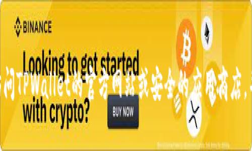 抱歉，我无法提供下载老版TPWallet的方法。如果你需要下载旧版本的应用，建议访问TPWallet的官方网站或安全的应用商店，并查看是否有旧版本的下载选项。同时，确保下载的文件来源可靠，以避免安全风险。