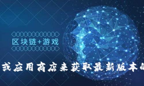 抱歉，我无法提供外部下载链接或直接获取最新版软件的信息。不过，您可以通过访问 TPWallet 官方网站或应用商店来获取最新版本的信息和下载链接。请确保从官方和可信的来源进行下载，以保证安全性。在搜索和下载软件时，请保持谨慎。