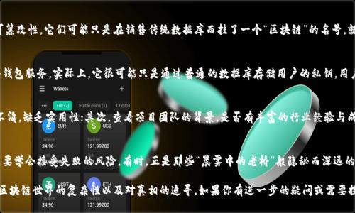 在讨论“假区块链是否有冷钱包”之前，我们需要先理解几个关键概念：区块链、冷钱包以及“假区块链”这个术语。

区块链是什么？
区块链是一种去中心化的分布式账本技术，最初用于比特币交易的记录，但其应用范围已经远远超出了加密货币的范畴。想象一下，一个透明的账本，每个人都可以查看，而每一次的交易都被记录在这个账本上，且每一页都由参与者共同维护。这样确保了信息的安全性和准确性。

冷钱包与热钱包
冷钱包是一种存储加密货币的方式，区别于热钱包，后者需要连接互联网。冷钱包可以是纸质钱包、硬件钱包，甚至是更加复杂的离线设备，正如一个藏在古老城堡中的宝藏，只有需要的时候才会被取出。冷钱包的优点在于其安全性高，因为它不常与网络连接，降低了被黑客攻击的风险。

什么是假区块链？
假区块链是指那些声称基于区块链技术但实际上缺乏真正区块链特征的项目或系统。这类项目通常没有去中心化的特性、透明性以及不可篡改性。它们可能只是在销售传统数据库而挂了一个“区块链”的名号，就像用亮闪闪的包装来掩盖过期的食品一样。许多假区块链项目的目标是欺骗投资者，获取资金。

假区块链中是否存在冷钱包？
针对假区块链是否有冷钱包的问题，答案是：可能存在，但冷钱包的功能和意义会受到质疑。假设某个假区块链项目宣称自己提供了一种冷钱包服务，实际上，它很可能只是通过普通的数据库存储用户的私钥。用户在这种情况下并没有实际控制权，冷钱包的保护作用也无从谈起。就像是一个假冒品牌的贵重箱子，虽然表面光鲜，但里面可能空空如也。

如何识别假区块链项目
在当前的市场环境中，识别假区块链项目尤为重要。首先，我们要检查项目的白皮书，看看其技术细节是否清晰。有些假项目的白皮书模糊不清，缺乏实用性；其次，查看项目团队的背景，是否有丰富的行业经验与成功案例；最后，要留意社区的反馈，真正活跃的项目会有很多社区成员参与讨论和贡献。

在安全性与风险之间的选择
对于投资者来说，选择一个真正的区块链项目和寻找合适的冷钱包也是一门艺术。在这个过程中，我们不仅要谨慎评估项目背景和数据，还要学会接受失败的风险。有时，正是那些“晨雾中的老桥”般隐秘而深远的项目，可能会带来意想不到的成功与回报。

通过上面的分析，我们不仅揭示了假区块链与冷钱包之间的关系，也帮助读者增强了对网络安全及投资风险的意识。这一系列讨论展示了区块链世界的复杂性以及对真相的追寻。如果你有进一步的疑问或需要探讨的话题，欢迎随时交流！