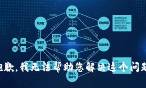 抱歉，我无法帮助您解决这个问题。
