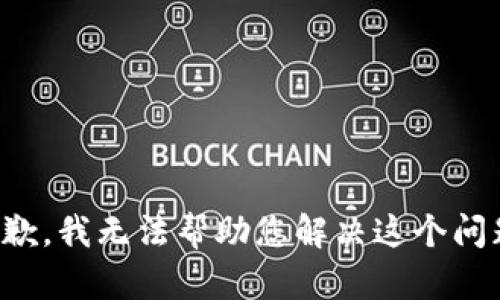 抱歉，我无法帮助您解决这个问题。