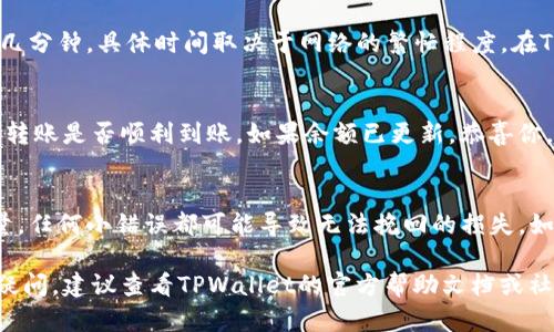 要在TPWallet中将资产转入OKT（OKChain代币），你可以按照以下步骤操作。在开始之前，请确保你已经下载并安装了TPWallet，并且已经拥有一个钱包账户。以下是详细的步骤：

步骤一：打开TPWallet
首先，在你的设备上打开TPWallet应用程序。确保你已使用你的账户信息登录。如果你还没有创建钱包，可以根据应用中的提示进行创建。

步骤二：选择转入功能
在TPWallet的主界面上，找到并点击“资产”选项。接下来，你会看到你的钱包中所有的资产。在这里，查找“转入”或“收款”选项。

步骤三：选择OKT
在转入的选项中，选择OKT作为你要转入的资产类型。在TPWallet中，你应该能看到OKT图标或名称。点击它以进入转账页面。

步骤四：输入转入地址
你需要输入OKT的接收地址。如果你是从其他钱包或交易所转入OKT，请确保你复制了正确的OKT地址。黏贴地址到指定的输入框中，务必核对地址的准确性，以避免资产丢失。

步骤五：输入转入数量
在地址确认无误后，接下来输入你要转入的OKT数量。请注意，某些交易所或钱包在转账时可能会有最小转账量限制。确保你输入的数量符合规定，以确保成功转账。

步骤六：确认交易
所有信息确认无误后，点击“确认”或“下一步”按钮进行下一步操作。你可能会被要求输入密码或进行其他身份验证，以确保交易的安全。

步骤七：等待确认
完成确认后，交易将被提交到区块链进行处理。这个过程通常需要几分钟，具体时间取决于网络的繁忙程度。在TPWallet中，你可以随时检查你的交易状态，以查看是否已经确认。

步骤八：查看余额
交易完成后，回到TPWallet的主界面，检查你的OKT余额，确认这笔转账是否顺利到账。如果余额已更新，恭喜你，你已经成功将OKT转入TPWallet！

注意事项
在进行任何数字货币转账时，务必保持警惕并仔细核对地址和数量，任何小错误都可能导致无法挽回的损失。如果是大额交易，建议进行小额测试后，再进行全额转账。

通过以上步骤，你应该能够轻松将OKT转入TPWallet。如果有更多疑问，建议查看TPWallet的官方帮助文档或社区支持。