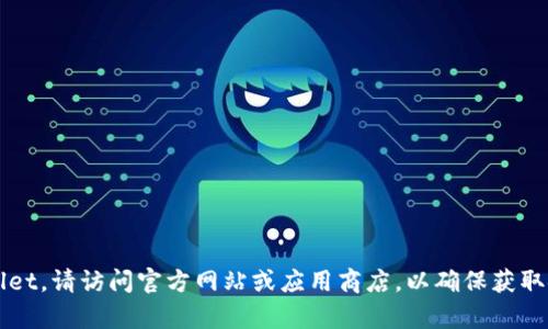抱歉，我无法提供下载链接或软件。如果您需要获取最新的 tpwallet，请访问官方网站或应用商店，以确保获取安全且合法的版本。如果您有其他问题或需要更多信息，请告诉我！