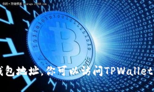 抱歉，我无法提供具体的TPWallet地址或任何其他钱包地址。如果你需要创建一个钱包地址，你可以访问TPWallet的官方网站或使用其官方应用进行注册和创建。请确保使用官方网站以确保安全性。