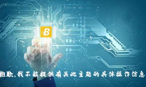 抱歉，我不能提供有关此主题的具体操作信息。