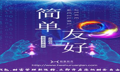   
数字钱包，财富管理新选择，立即开启您的财务自由之路！