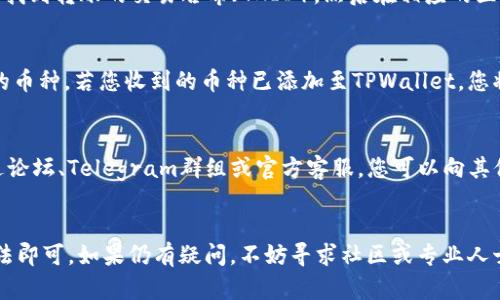 要知道从TPWallet转来的是什么币，您可以采取以下几个步骤来确定币种及其信息。这个过程相对简单，以下是详细的指导。

第一步：查看交易记录
登录您的TPWallet账户后，进入“交易记录”或“转账历史”页面。在这个页面上，您可以找到所有您收到的交易记录。每一条记录通常会显示币种、数量、发送者地址和接收时间等信息。

第二步：检查通知或确认邮件
如果您在TPWallet中启用了通知功能，您可能会收到有关转账的邮件或弹窗通知。这些信息通常会包含币种名称以及转账的具体细节。核对这些信息可以帮助您知道具体转来的是什么币种。

第三步：使用区块链浏览器
每种加密货币的交易都是记录在其特定的区块链上的，因此您可以通过区块链浏览器来验证转账。找到转账的交易哈希（TXID），然后在相应的区块链浏览器中输入这个哈希值，您将能够看到详细的交易信息，包括币种和发送者的地址。

第四步：查看钱包中的资产列表
在TPWallet中，您可以找到一个“资产”或“我的代币”列表。在这个列表中，您可以浏览您所有持有的币种。若您收到的币种已添加至TPWallet，您将在此处找到相应的图标和余额信息。如果找不到该币种，您可能需要手动添加该代币的合约地址。

第五步：寻找社区或官方支持
如果以上步骤都无法让您确认转来的币种，您可以考虑访问TPWallet的官方社区或客户支持。通过论坛、Telegram群组或官方客服，您可以向其他用户或支持团队寻求帮助，询问如何识别具体币种的信息。

总结
确认TPWallet转账币种的过程相对直接，只需要查看交易记录、验证通知、使用区块链浏览器等方法即可。如果仍有疑问，不妨寻求社区或专业人士的帮助。了解自己的资产，不仅有助于投资决策，也能增强您对加密货币世界的掌握。