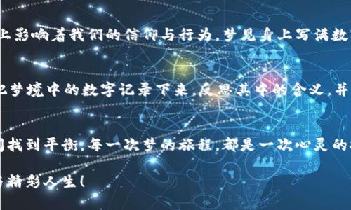 梦境里的财富密码：解密身上写满数字的奥秘

梦境, 心理, 财富/guanjianci

前言：梦的窗扉
在宁静的夜晚，睡意渐浓，梦境如同一扇窗扉，带我们走向未知的领域。梦见自己身上写满了数字，尤其是与数字钱包相关的情景，似乎在向我们传达某种微妙的信息。梦境常常是内心深处的反映，隐藏着我们未解的欲望、焦虑与希望。当我们从梦中醒来，这些数字是否是指向真实世界的财富密码？

梦境的象征：数字的背后
在这个梦里，满身的数字犹如晨曦中的露珠，每一个数字都在闪烁着微弱而神秘的光辉。数字，作为我们生活中不可或缺的元素，承载着交易、密码、乃至存在的证明。在心理学上，数字常常象征着逻辑、秩序和安全感，而当这样的象征充斥在我们的梦境中，是否意味着我们内心对财富、安全感的渴求？

数字钱包：现代生活的缩影
数字钱包，在当今这个科技发达的时代，早已成为人们日常生活的重要组成部分。我们将现金转化为数字，也将实体消费升级为线上体验。梦中所描绘的数字钱包，或许正是在反映现代人对经济独立的追求与对安全感的期望。不再依赖于一张张纸币，数字钱包犹如一位无形的守护者，保护着我们的财富与隐私。

技术的碰撞：梦境与现实的交汇
在这幅梦的画卷中，数字和钱包的结合让人目不暇接。梦境中，每个数字闪烁着耀眼的光芒，仿佛在告诉我们秘密与潜能。科技的发展速度已然超出我们的想象，从纸币到数字货币的更迭，反映了时代的巨变。正当我们沉醉于梦境的美妙之际，是否也该思考：在这个高速发展的现代社会里，我们该如何把握时代的脉搏？

财富与心理：内心渴望的体现
梦中的数字钱包，或许不仅是一种对物质财富的期许，更是我们内心深处对自我价值认同的反射。当满身的数字与钱包交相辉映时，我们是否在追寻科学与艺术、财富与心灵的完美结合？每一次交易背后，是否都映射着一种对自我价值的期待？

文化的维度：数字与人类的共鸣
在文化的广阔画布上，数字不仅仅是量化的工具，它们也是人类赋予的象征。古代神秘主义中，数字承载着不同的象征意义，在某种程度上影响着我们的信仰与行为。梦见身上写满数字，或许是在探索财富与命运的深层联系。在某种文化背景下，数字的组合也可能有着特定的寓意，这更为我们的梦境增添了层次感。

行为的指引：何以应对这场梦的启示
那么，醒来后的我们该如何应对这场梦中的启示？满身的数字或许给了我们思考的方向，引导我们关注内心真实的追求。我们可以尝试把梦境中的数字记录下来，反思其中的含义，并将其与现实生活相结合。或许在未来的某一天，数字钱包里所藏的，不仅仅是金钱与财产，还有我们心灵深处的自信与成就。

总结：梦想与现实的交织
在梦中身上写满数字的钱包，如同一面魔镜，映射出我们对未来的憧憬与期待。梦境与现实相互交织，让我们在探索财富与自我价值之间找到平衡。每一次梦的旅程，都是一次心灵的探索，带领我们走向更丰富、更深刻的生活。无论身处何地，愿我们都能铭记数字背后的故事，勇敢追逐心中的梦想。

梦境或许是虚幻的，但我们追求美好生活的渴望却是实实在在的。让我们在梦境的指引下，勇敢地迈出每一步，去编织属于自己的财富与精彩人生！