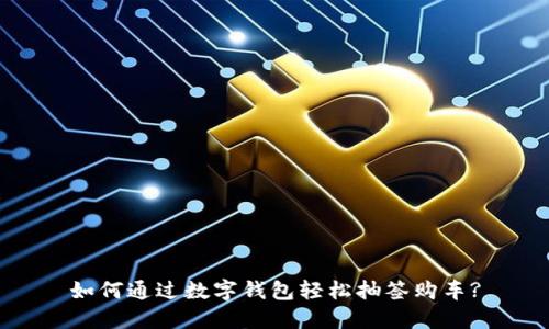 如何通过数字钱包轻松抽签购车?