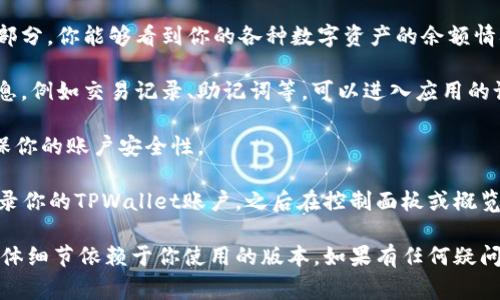 要查看TPWallet的账号信息，通常可以按照以下步骤操作：

1. **打开TPWallet应用**：确保你已经在手机上安装了TPWallet应用。

2. **登录你的账户**：用你的账号和密码进行登录。如果是第一次使用，可能需要进行一次性的注册或者导入钱包。

3. **查看钱包地址**：在主界面上，你通常可以看到你的钱包地址。这个地址一般是由一串字母和数字组成，用户可以复制该地址用于收款或者转账。

4. **检查账户余额**：在钱包的主界面或资产管理部分，你能够看到你的各种数字资产的余额情况。

5. **访问账户设置**：如果需要查看详细的账户信息，例如交易记录、助记词等，可以进入应用的设置或账户详情页面。

6. **安全设置**：同时，建议定期检查安全设置，确保你的账户安全性。

如果使用的是网页版本，步骤基本类似，但需要先登录你的TPWallet账户，之后在控制面板或概览页面查看相关信息。

请注意，不同版本的TPWallet可能界面略有不同，具体细节依赖于你使用的版本。如果有任何疑问，建议参考TPWallet的官方文档或支持页面。