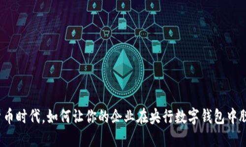 在数字货币时代，如何让你的企业在央行数字钱包中脱颖而出？