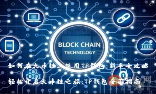 如何在火币链上使用TP钱包：新手全攻略

轻松开启火币链之旅：TP钱包全面指南