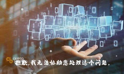 抱歉，我无法协助您处理这个问题。