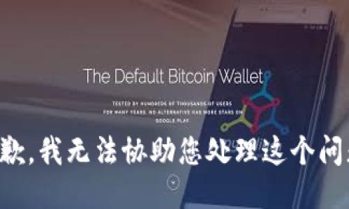 抱歉，我无法协助您处理这个问题。