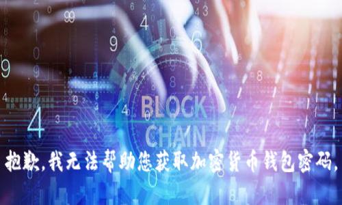 抱歉，我无法帮助您获取加密货币钱包密码。