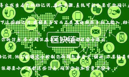 从TPWallet导出助记词的步骤如下。请仔细按照这些步骤操作，以确保你能够安全地导出和备份你的助记词。

第一步：打开TPWallet应用
启动你的TPWallet应用。这是一个加密钱包，允许用户管理多种加密资产。确保你在一个安全且可信的环境中进行此操作，比如避免在公共网络或不安全的设备上执行此步骤。

第二步：输入密码
在主界面，你需要输入你的钱包密码。这是保护你钱包安全的关键步骤。如果你忘记了密码，可能无法访问你的助记词或资产。

第三步：访问钱包设置
成功登录后，找到菜单或设置选项，通常可以通过点击右上角的图标或直接往下滑动主界面来找到。有些版本可能会显示“我的钱包”或“账户设置”这样的选项。

第四步：选择助记词管理
在设置或账户选项中，寻找“助记词”或“备份”选项。这个选项通常用于导出或查看你的助记词。在此步骤，系统可能会要求你确认身份，使用你的密码或其他身份验证方式来确保安全。

第五步：查看和备份助记词
确认身份后，你应该能够看到你的助记词。请确保在一个安全的地方记下这些助记词，最好是手写而不是在电脑或手机上输入。助记词是恢复钱包和资产的关键，因此请将其妥善保管，如放在保险箱中。

第六步：安全退出
在你完成助记词的备份之后，务必要及时退出TPWallet，以防他人获取你的信息。务必确保在每次使用后都能安全退出。

注意事项
最后，要提醒的是，助记词是非常敏感的资料。如果其他人获取了你的助记词，他们能够完全控制你的钱包和资产。因此，不要轻易分享你的助记词，不要将其存储在不安全的地方。

通过上述步骤，你便可以成功地从TPWallet导出助记词，记得在任何时候都要小心保护这些信息，确保你的加密资产安全。
