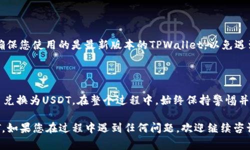 将币换成USDT的过程通常涉及几个步骤，具体操作可能因所使用的交易所和钱包而异。以下是一个一般性的流程，结合TPWallet的使用来进行币兑换：

### 第一步：打开TPWallet
打开TPWallet
首先，确保您已在手机或计算机上安装并打开TPWallet。如果您还没有TPWallet，可以前往官网或应用商店下载并安装。

### 第二步：创建或导入钱包
创建或导入钱包
如果您是首次使用TPWallet，请按照指示创建一个新钱包。确保妥善保管您的助记词和私钥。如果您已经有一个现有的钱包，只需输入助记词进行导入。

### 第三步：选择币种
选择要兑换的币种
在TPWallet的主界面，找到您想要转换为USDT的币种。例如，您可能拥有ETH、BNB或其他加密货币。点击该币种，进入其详细页面。

### 第四步：选择兑换功能
选择兑换功能
在币种详细页面中，您可能会看到“兑换”或“交易”选项。单击进入兑换界面，这里您可以选择要兑换的币种和目标币种（USDT）。

### 第五步：输入兑换数量
输入兑换数量
根据您希望兑换的数量，输入相应的数字。系统会自动计算出您将获得的USDT数量以及当前的兑换费率。

### 第六步：确认交易
确认交易
仔细检查您的输入，以确保没有错误。确认兑换后，系统将提示您进行签名和确认交易。根据TPWallet的提示完成剩余步骤。

### 第七步：查看交易状态
查看交易状态
交易提交后，您可以在“交易记录”中查看该笔交易的状态。成功后，您的USDT余额将会更新。

### 第八步：提取USDT
提取USDT
一旦您的USDT成功兑换并显示在余额中，您可以转账到交易所，或者将其保存在TPWallet中。若要转账，请选择“转账”或“提取”功能，输入目标地址和数量，确认转账。

### 附加提示
附加提示
在进行币币兑换时，请注意当前的市场价格和手续费。同时确保您使用的是最新版本的TPWallet，以免遇到技术问题。

### 小结
小结
通过以上步骤，您可以轻松地在TPWallet中将您的加密货币兑换为USDT。在整个过程中，始终保持警惕并确保您的信息安全，避免任何可能的风险。

希望以上步骤能帮助您成功地在TPWallet中将币换成USDT。如果您在过程中遇到任何问题，欢迎继续咨询！