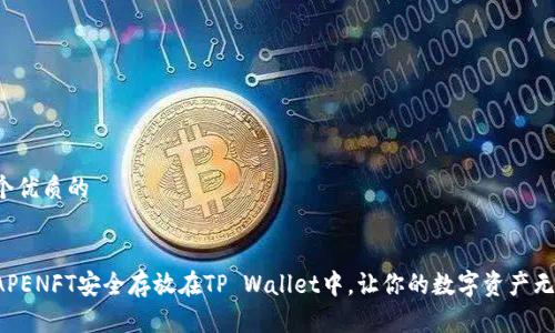 思考一个优质的


如何将APENFT安全存放在TP Wallet中，让你的数字资产无忧无虑！