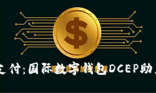 掌握未来支付：国际数字钱包DCEP助力全球交易