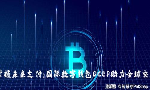 掌握未来支付：国际数字钱包DCEP助力全球交易