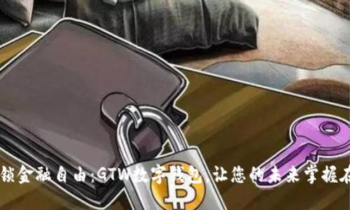 解锁金融自由：GTW数字钱包，让您的未来掌握在手