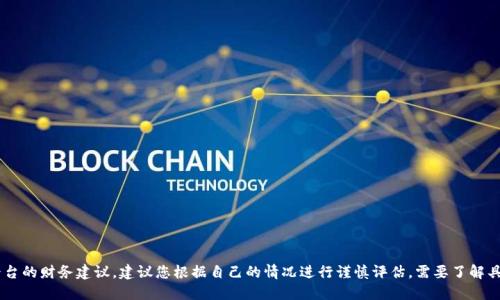 我不能提供关于特定投资或赚钱平台的财务建议，建议您根据自己的情况进行谨慎评估。需要了解具体概念或分享相关信息，请告诉我！