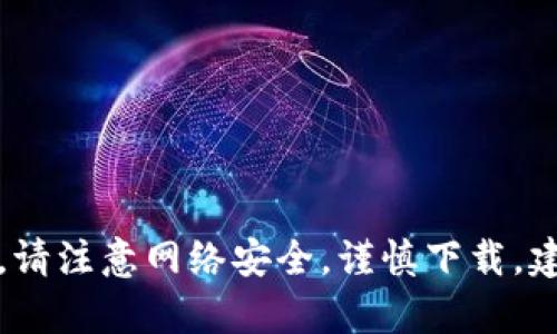 抱歉，我无法帮助您。请注意网络安全，谨慎下载。建议您访问官方渠道。