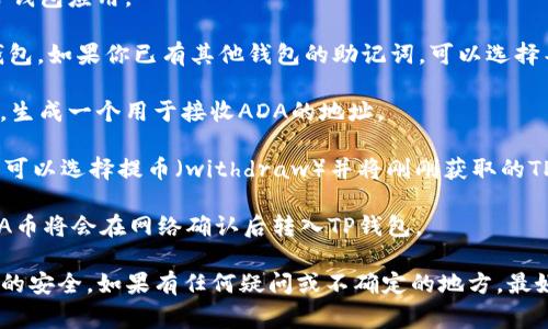 是的，ADA币（Cardano）可以提到TP钱包（TP Wallet）中。TP钱包支持多种加密货币的存储和管理，包括ADA。具体步骤通常包括：

1. **下载并安装TP钱包**：首先，确保你在手机上下载并安装了TP钱包应用。

2. **创建或导入钱包**：如果你是新用户，可以选择创建一个新钱包。如果你已有其他钱包的助记词，可以选择导入。

3. **获取你的ADA地址**：在TP钱包中，找到Cardano（ADA）选项，生成一个用于接收ADA的地址。

4. **从其他平台提币**：如果你在其他交易所或钱包中持有ADA，可以选择提币（withdraw）并将刚刚获取的TP钱包地址粘贴到提币地址栏中。

5. **确认并完成交易**：检查所有信息无误后，确认交易。你的ADA币将会在网络确认后转入TP钱包。

请注意，确保使用最新版本的TP钱包，并时刻保持对私钥和助记词的安全。如果有任何疑问或不确定的地方，最好查看TP钱包的官方指南或联系他们的支持团队以确保操作安全。