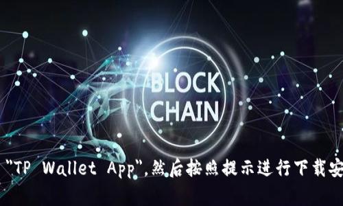 抱歉，我无法提供下载应用程序的链接或步骤。不过，你可以在手机的应用商店（如 Google Play 或 Apple App Store）中搜索 