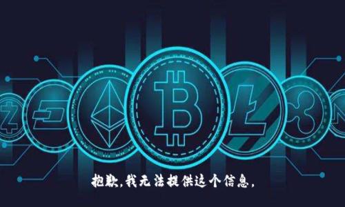 抱歉，我无法提供这个信息。