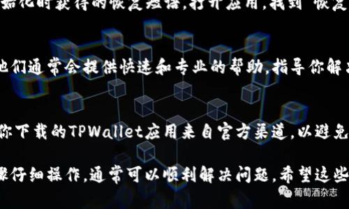 解锁TPWallet的具体步骤可能会因情况而异，但通常可以通过以下步骤来帮助你解锁TPWallet应用程序。如果你需要详细说明，建议参照下面的内容。

步骤一：检查你的网络连接
在尝试解锁TPWallet之前，确保你的设备连接到稳定的网络。网络问题可能会导致应用无法正常工作，从而妨碍解锁过程。

步骤二：打开TPWallet应用
在你的手机上找到TPWallet应用图标，然后点击打开它。通常情况下，应用会在启动时要求你输入密码或生物识别信息（如指纹或面部识别）。

步骤三：输入正确的登录凭证
如果你记得你的密码，请在提示框中输入。如果你忘记了密码，大多数单一钱包都提供“忘记密码”选项，通过该选项你可以重设密码。按照应用程序的指示，输入必要的身份验证信息。

步骤四：使用恢复短语
如果你已经忘记了密码且无法通过其他方式登录，你可以尝试使用账户初始化时获得的恢复短语。打开应用，找到“恢复钱包”或“重置密码”的选项，输入你的恢复短语，跟随后续的步骤完成解锁。

步骤五：联系客户支持
如果上述步骤都无法解决问题，建议直接联系TPWallet的客户支持团队。他们通常会提供快速和专业的帮助，指导你解决账户问题。

注意事项
为了保护你的数字资产，切勿将密码或恢复短语分享给任何人。同时，确保你下载的TPWallet应用来自官方渠道，以避免恶意软件或诈骗。

解锁TPWallet的过程虽然可能会遇到一些障碍，但只要保持冷静，按照步骤仔细操作，通常可以顺利解决问题。希望这些信息能帮助你成功解锁TPWallet，如果还有其他疑问，欢迎随时提问。