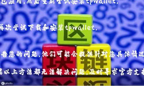 关于“tpwallet为什么安装不了”的问题，可能涉及多个方面的原因。以下是一些常见的问题和解决方案，供您参考：

### 1. **系统兼容性问题**
首先，需要确认您的设备系统是否支持tpwallet。tpwallet可能在某些版本的操作系统上无法正常运行，您可以检查tpwallet的官方文档或网站，以确认其最低系统要求。比如，如果您使用的是一个较老版本的安卓设备或iOS设备，考虑更新到支持的系统版本。

### 2. **网络连接问题**
tpwallet的下载安装需要稳定的互联网连接。如果您的网络不稳定或速度较慢，可能会导致下载失败。建议您切换到更稳定的Wi-Fi网络或确保手机数据连接良好后再尝试安装。

### 3. **存储空间不足**
如果您的设备存储空间不足，也会导致安装失败。检查设备的存储情况，确保有足够的可用空间来下载和安装tpwallet。您可以尝试删除一些不必要的文件或应用程序，以释放存储空间。

### 4. **应用源问题**
确保您从官方渠道下载tpwallet。有些第三方网站或应用商店提供的应用程序可能存在安全风险，下载时可能会被阻止。始终推荐访问tpwallet的官方网站或官方授权的应用商店进行安全安装。

### 5. **权限设置问题**
在某些情况下，您的设备可能会出现权限设置问题，导致无法安装tpwallet。尝试检查设备的权限设置，确保TP Wallet能够获得必要的安装权限。例如，对于安卓设备，可以进入设置中授予“未知来源”的应用安装权限。

### 6. **软件冲突**
有时候，已安装的应用程序可能与tpwallet发生冲突，导致安装失败。可以尝试暂时卸载其他类似的电子钱包应用，然后重新尝试安装tpwallet。

### 7. **临时文件问题**
设备上可能会存在一些临时文件或缓存导致下载或安装过程出现问题。您可以尝试清除缓存或重启设备，再次尝试下载和安装tpwallet。

### 8. **官方支持**
如果您尝试了以上所有方法，但仍然无法安装tpwallet，不妨联系tpwallet的官方支持团队，寻求帮助并报告您的问题。他们可能会提供针对您具体情况的解决方案。

总之，安装tpwallet失败的原因可能有很多，但通过系统检查和逐步排查，大部分问题都能够得到解决。如果以上方法都无法解决问题，及时寻求官方支持将是很好的选择。