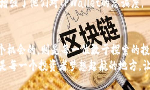 bianziTPWallet：财富的意外邂逅/bianzi  
TPWallet, 数字货币, 投资机会/guanjianci

引言：意外的财富邂逅
在数字货币的浩瀚海洋中，常常会出现一些让人惊喜的波涛。在一片波澜不惊的市场中，突然涌现出的高价值币种如晨雾中的老桥，吸引着投资者的目光。TPWallet，作为一个不断探索和创新的数字资产管理平台，也未能幸免于这场风暴。当新的币种在其中浮出水面，令人们既期待又紧张，或许这就是一次财富的意外邂逅。

什么是TPWallet？
TPWallet作为数字钱包的佼佼者，犹如一座安全而可靠的避风港，为用户提供多种数字资产的存储、交易和管理服务。在这座港湾中，用户不仅可以轻松管理自己的虚拟财富，更能够探索潜藏在深海中的新机会。TPWallet的用户界面友好，支持多种主流币种的存储与交易，让每一位用户都能感受到数字货币的魅力与便捷。

高价值币种的出现
最近，TPWallet中有一个币种突然升值，犹如一颗璀璨的明星在黑夜中闪烁。这个币种并不是市场上的主流产品，而是年轻的项目团队在辛勤耕耘后获得的丰硕成果。它独特的技术理念和强大的背景团队，让它从众多候选中脱颖而出。用户们欢呼雀跃，纷纷寻求投资的机会，似乎这是一场影响未来的重大决策。

如何评估一个新币的投资价值
在追逐财富的旅程中，评估一个新币的投资价值是至关重要的。首先，我们需要关注其背后的项目白皮书。这份详尽的文件犹如一本航海日志，记录着项目的发展愿景、技术架构以及未来规划。同时，项目团队的背景也是一个重要的考量因素，一个经验丰富且有成功经验的团队，能够让人对未来充满信心。
其次，投资者应该关注社区的反馈。强大的社区支持如同坚实的基石，能为项目的长期发展提供源源不绝的动力。社区的活跃程度、用户的参与感以及口碑，都能反映出一个项目的潜力。

投资的风险与机遇
然而，投资永远都是一把双刃剑。在光鲜亮丽的背后，潜藏的风险不容忽视。新币的价格波动通常较大，市场情绪的变化、政策法规的调整、以及技术的迭代，都会对其产生直接影响。投资者应该时刻保持警惕，不被一时的繁华迷了双眼，做到理性判断和决策。
不过，正是由于这种风险，才孕育了巨大的机遇。许多投资者在高风险中获取高收益，赚得盆满钵满。因此，能在合适的时机把握住正确的币种，便可能迎来意想不到的财富转机。

用户体验与界面设计的魅力
在TPWallet的界面设计上，其用户体验感受更是令人称道。设计团队犹如一位巧妙的工匠，将每一个细节都打磨得无可挑剔。清晰的图表展示、简单的操作流程、以及快速的交易响应，都让用户在使用过程如同在温暖的阳光下尽享美好时光。
这种设计不仅提高了用户的使用体验，更在无形中提高了用户的满意度。投资者在交易的同时，也能享受到美的愉悦，这种情感上的归属感无疑增强了他们对TPWallet的忠诚度。

结尾：未来的无限可能
随着数字货币市场的不断发展，TPWallet也必将在这股浪潮中乘风破浪。一个高价值的币种仿佛是一扇打开财富大门的钥匙，而真正把握住这个机会的，则是每一位敢于探索的投资者。
在这片数字资产的海洋中，传统财富的规则已不再适用，只有勇于开拓、乐于分享的心态，才能引领我们走向未来。TPWallet不仅是一款钱包，也是每一个投资者梦想起航的地方，让我们在这趟未知的旅程中，一同启程!