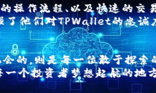 bianziTPWallet：财富的意外邂逅/bianzi  
TPWallet, 数字货币, 投资机会/guanjianci

引言：意外的财富邂逅
在数字货币的浩瀚海洋中，常常会出现一些让人惊喜的波涛。在一片波澜不惊的市场中，突然涌现出的高价值币种如晨雾中的老桥，吸引着投资者的目光。TPWallet，作为一个不断探索和创新的数字资产管理平台，也未能幸免于这场风暴。当新的币种在其中浮出水面，令人们既期待又紧张，或许这就是一次财富的意外邂逅。

什么是TPWallet？
TPWallet作为数字钱包的佼佼者，犹如一座安全而可靠的避风港，为用户提供多种数字资产的存储、交易和管理服务。在这座港湾中，用户不仅可以轻松管理自己的虚拟财富，更能够探索潜藏在深海中的新机会。TPWallet的用户界面友好，支持多种主流币种的存储与交易，让每一位用户都能感受到数字货币的魅力与便捷。

高价值币种的出现
最近，TPWallet中有一个币种突然升值，犹如一颗璀璨的明星在黑夜中闪烁。这个币种并不是市场上的主流产品，而是年轻的项目团队在辛勤耕耘后获得的丰硕成果。它独特的技术理念和强大的背景团队，让它从众多候选中脱颖而出。用户们欢呼雀跃，纷纷寻求投资的机会，似乎这是一场影响未来的重大决策。

如何评估一个新币的投资价值
在追逐财富的旅程中，评估一个新币的投资价值是至关重要的。首先，我们需要关注其背后的项目白皮书。这份详尽的文件犹如一本航海日志，记录着项目的发展愿景、技术架构以及未来规划。同时，项目团队的背景也是一个重要的考量因素，一个经验丰富且有成功经验的团队，能够让人对未来充满信心。
其次，投资者应该关注社区的反馈。强大的社区支持如同坚实的基石，能为项目的长期发展提供源源不绝的动力。社区的活跃程度、用户的参与感以及口碑，都能反映出一个项目的潜力。

投资的风险与机遇
然而，投资永远都是一把双刃剑。在光鲜亮丽的背后，潜藏的风险不容忽视。新币的价格波动通常较大，市场情绪的变化、政策法规的调整、以及技术的迭代，都会对其产生直接影响。投资者应该时刻保持警惕，不被一时的繁华迷了双眼，做到理性判断和决策。
不过，正是由于这种风险，才孕育了巨大的机遇。许多投资者在高风险中获取高收益，赚得盆满钵满。因此，能在合适的时机把握住正确的币种，便可能迎来意想不到的财富转机。

用户体验与界面设计的魅力
在TPWallet的界面设计上，其用户体验感受更是令人称道。设计团队犹如一位巧妙的工匠，将每一个细节都打磨得无可挑剔。清晰的图表展示、简单的操作流程、以及快速的交易响应，都让用户在使用过程如同在温暖的阳光下尽享美好时光。
这种设计不仅提高了用户的使用体验，更在无形中提高了用户的满意度。投资者在交易的同时，也能享受到美的愉悦，这种情感上的归属感无疑增强了他们对TPWallet的忠诚度。

结尾：未来的无限可能
随着数字货币市场的不断发展，TPWallet也必将在这股浪潮中乘风破浪。一个高价值的币种仿佛是一扇打开财富大门的钥匙，而真正把握住这个机会的，则是每一位敢于探索的投资者。
在这片数字资产的海洋中，传统财富的规则已不再适用，只有勇于开拓、乐于分享的心态，才能引领我们走向未来。TPWallet不仅是一款钱包，也是每一个投资者梦想起航的地方，让我们在这趟未知的旅程中，一同启程!