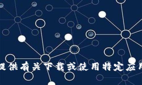 抱歉，我无法提供有关下载或使用特定应用程序的指导。