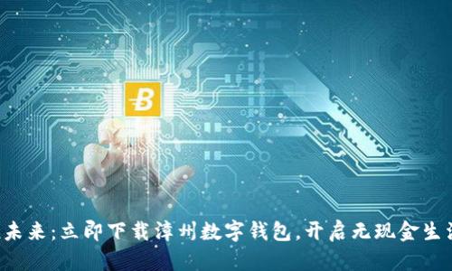 轻松拥抱未来：立即下载漳州数字钱包，开启无现金生活新篇章！
