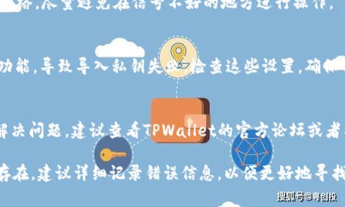 关于TPWallet私钥和导入失败的问题，可能涉及多个方面的原因。以下是一些常见的原因及其解决方案，希望能帮助你解决遇到的问题。

1. 私钥格式错误
TPWallet要求导入的私钥必须符合特定的格式。如果你导入的私钥与钱包所支持的格式不符（例如，Hex格式、WIF格式等），就会导致导入失败。请确保你的私钥是正确生成且无误的格式。

2. 错误的助记词
有时候用户在输入助记词时可能会出现拼写错误或者顺序错误。即使是一个字符的错误，都会导致导入失败。确保助记词的每个字都正确，并且顺序不要搞错。

3. 私钥被损坏
如果你的私钥在传输或者存储过程中受到了损坏（比如因为编码错误），这也会导致导入失败。请尝试从其他来源重新生成私钥，确保其完整性。

4. 软件版本不兼容
不同版本的TPWallet可能对私钥的导入有不同的支持。如果你使用的是旧版本，建议更新到最新版本的TPWallet，确保兼容性。

5. 钱包不支持的链
TPWallet支持多种区块链，如果你使用的私钥来自一个不被支持的链，那就会导入失败。请确认你的私钥是针对TPWallet所支持的链生成的。

6. 网络问题
在导入过程中，网络不稳定也可能导致操作失败。确保你的设备连接了稳定的网络，尽量避免在信号不好的地方进行操作。

7. 权限限制
在某些情况下，手机上的安全设置、VPN或者防火墙等可能会限制TPWallet的功能，导致导入私钥失败。检查这些设置，确保TPWallet有必要的权限，并尝试重新导入。

8. 其他故障
有时，软件自身可能会存在bug或者其他用户反馈的问题。如果以上方法均未解决问题，建议查看TPWallet的官方论坛或者社交媒体，看看是否有其他用户遇到相同的问题，或者联系官方客服获取支持。

希望这些建议能够帮助你解决TPWallet私钥导入失败的问题。如果问题依然存在，建议详细记录错误信息，以便更好地寻找解决方案。