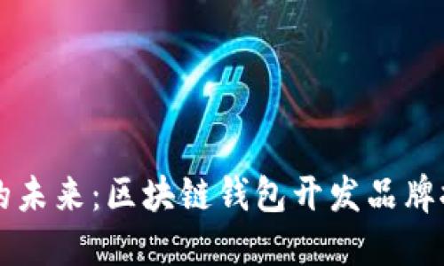 解密数字资产的未来：区块链钱包开发品牌推荐与建设指南