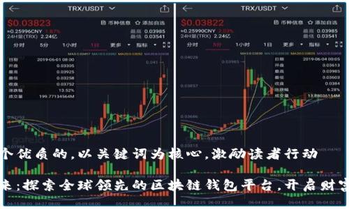 思考一个优质的，以关键词为核心，激励读者行动

拥抱未来：探索全球领先的区块链钱包平台，开启财富新篇章