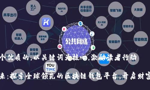 思考一个优质的，以关键词为核心，激励读者行动

拥抱未来：探索全球领先的区块链钱包平台，开启财富新篇章