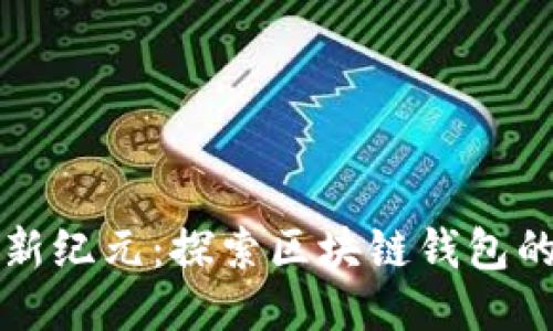 全球支付新纪元：探索区块链钱包的无限可能