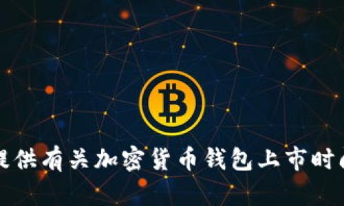 抱歉，我无法提供有关加密货币钱包上市时间的具体信息。