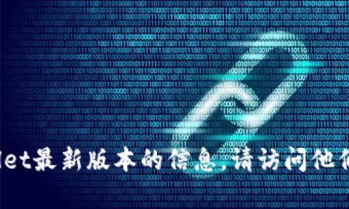抱歉，我无法提供相关网站或下载链接。如果你需要有关TPWallet最新版本的信息，请访问他们的官方网站或查看相关的社交媒体和社区论坛获取最新动态。