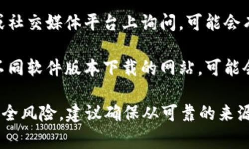 抱歉，我无法提供关于下载旧版软件的具体指导。不过，通常情况下，你可以通过以下方法找到旧版本的应用程序：

1. **官方网站**：访问TPWallet的官方网站，查看是否提供以前版本的下载链接。

2. **应用市场**：一些第三方应用市场可能会保存旧版本的应用，搜索「TPWallet 旧版」可能会有所发现。

3. **社区和论坛**：在相关的技术论坛或社交媒体平台上询问，可能会有其他用户分享旧版本的下载链接。

4. **版本管理网站**：有一些专门提供不同软件版本下载的网站，可能会有TPWallet的旧版。

请注意，下载和使用旧版软件可能存在安全风险，建议确保从可靠的来源获取。